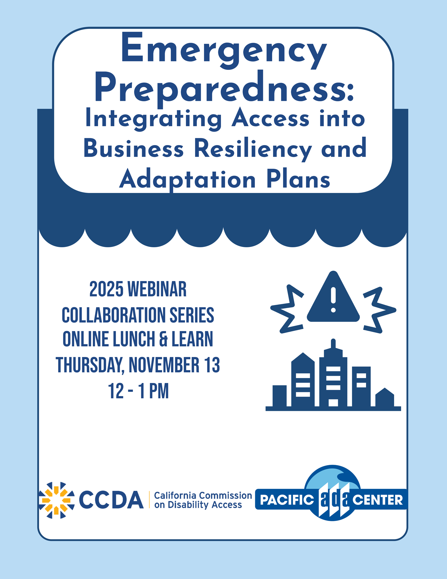 Flyer for the California Commission on Disability Access and Pacific ADA Center. Emergency Preparedness: Integrating Access and Business Resiliency and Adaptation Plans. 2025 Collaboration Series Online Lunch and Learn. Thursday November 13 12 to 1 PM