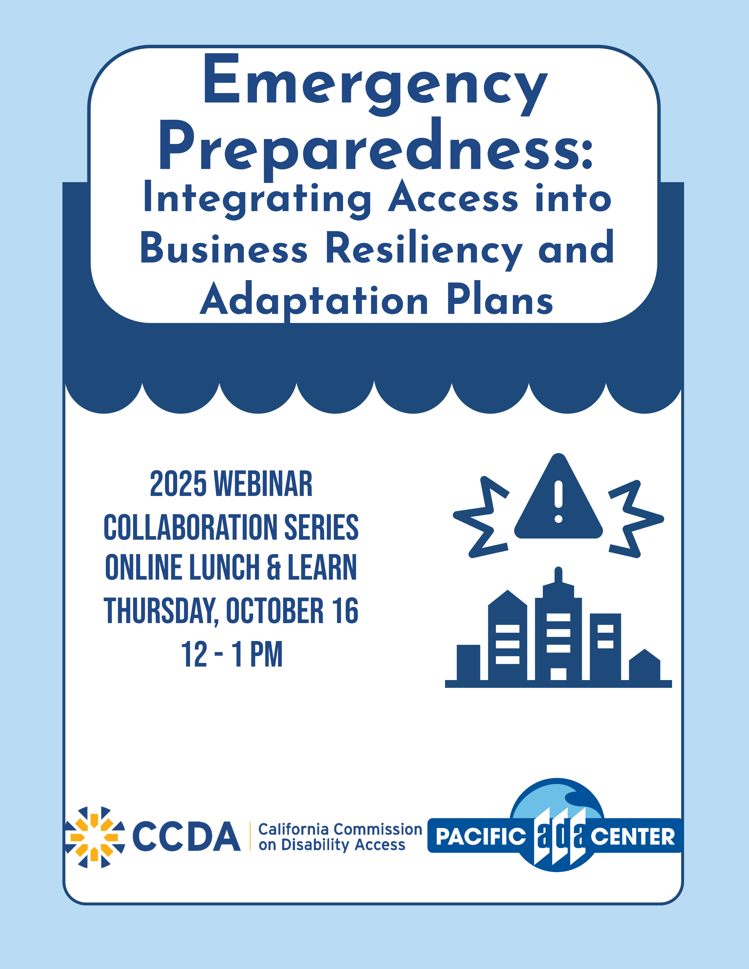 Flyer for the California Commission on Disability Access and Pacific ADA Center. Emergency Preparedness: Integrating Access and Business Resiliency and Adaptation Plans. 2025 Collaboration Series Online Lunch and Learn. Thursday October 16 12 to 1 PM