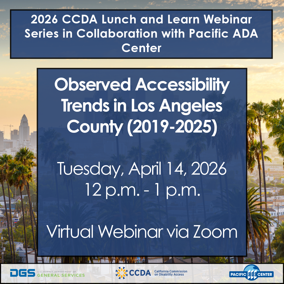 2026 California Commission on Disability Access Lunch and Learn Webinar Series in Collaboration with Pacific ADA Center. Observed Accessibility Trends in Los Angeles County (2019 - 2025). Tuesday, April 14, 2026. 12 p.m. to 1 p.m. Virtual Webinar via Zoom
